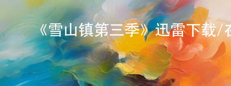 ﻿曹怀亮发布﻿《雪山镇第三季》迅雷下载/在线观看-都市情感-美剧天堂